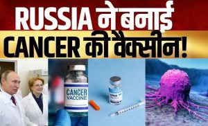  रूस ने बना दी कैंसर की वैक्सीन 2025